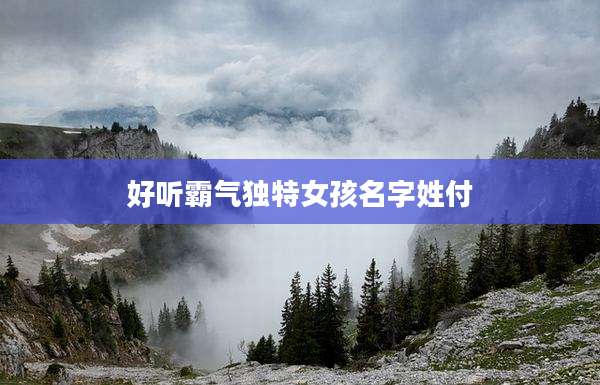 好听霸气独特女孩名字姓付