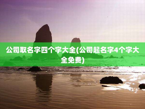 公司取名字四个字大全(公司起名字4个字大全免费)