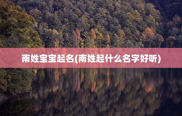 南姓宝宝起名(南姓起什么名字好听)