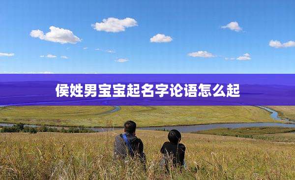 侯姓男宝宝起名字论语怎么起