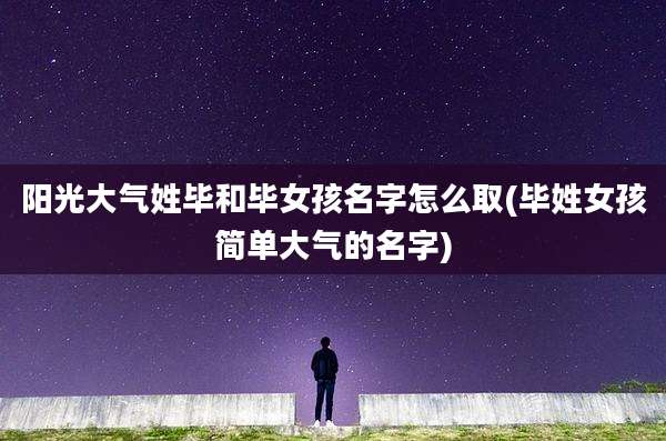阳光大气姓毕和毕女孩名字怎么取(毕姓女孩简单大气的名字)
