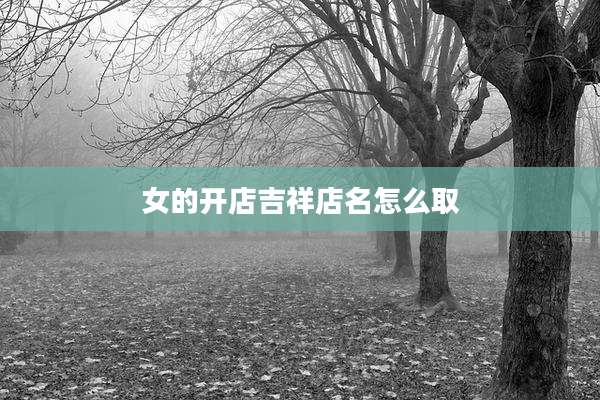 女的开店吉祥店名怎么取