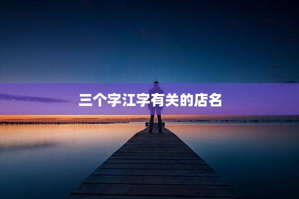 三个字江字有关的店名