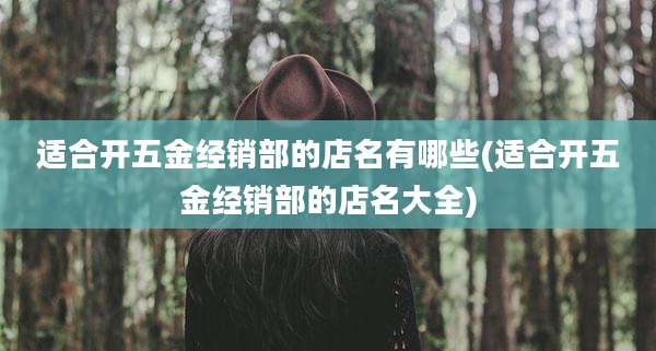 适合开五金经销部的店名有哪些(适合开五金经销部的店名大全)
