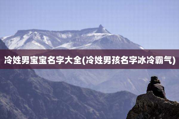 冷姓男宝宝名字大全(冷姓男孩名字冰冷霸气)