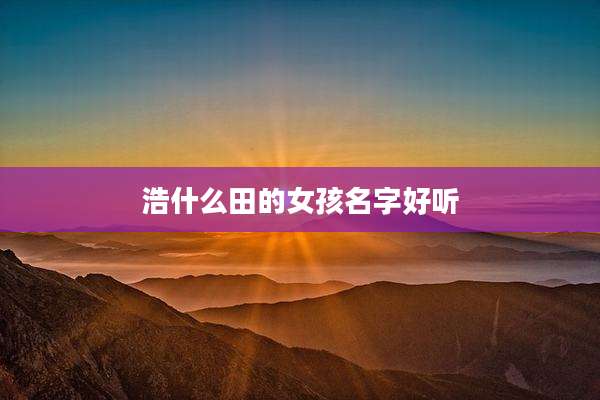 浩什么田的女孩名字好听