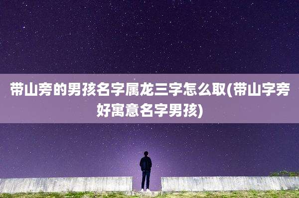 带山旁的男孩名字属龙三字怎么取(带山字旁好寓意名字男孩)