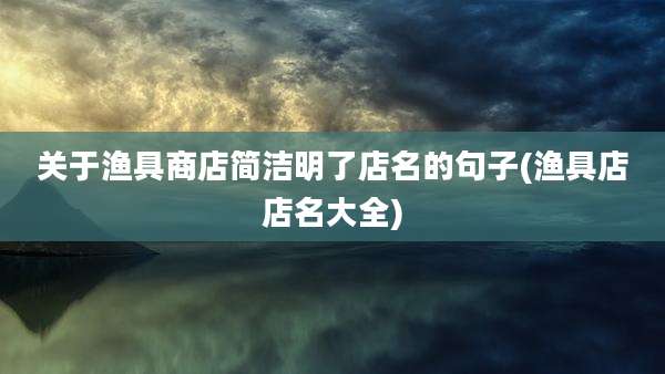 关于渔具商店简洁明了店名的句子(渔具店店名大全)
