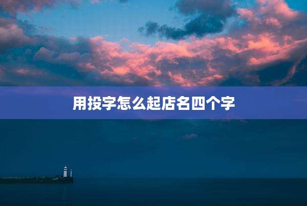 用投字怎么起店名四个字