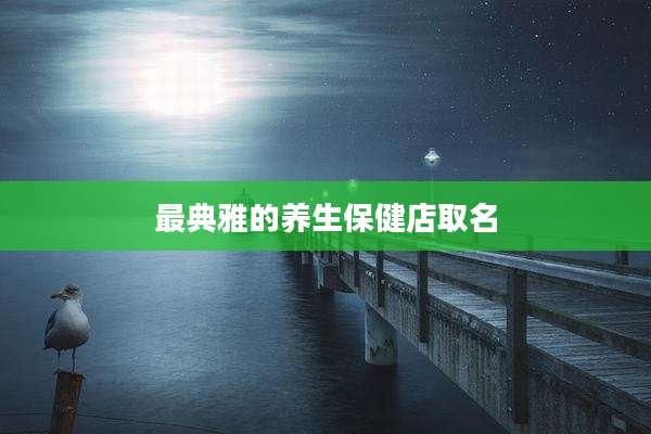 最典雅的养生保健店取名