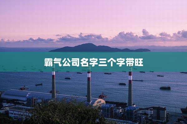霸气公司名字三个字带旺