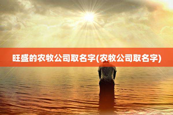 旺盛的农牧公司取名字(农牧公司取名字)
