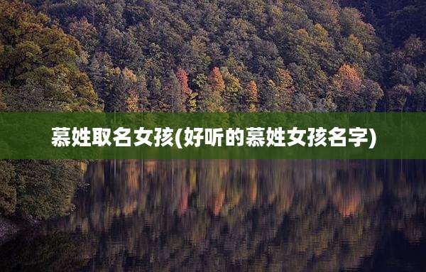慕姓取名女孩(好听的慕姓女孩名字)