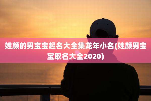 姓颜的男宝宝起名大全集龙年小名(姓颜男宝宝取名大全2020)