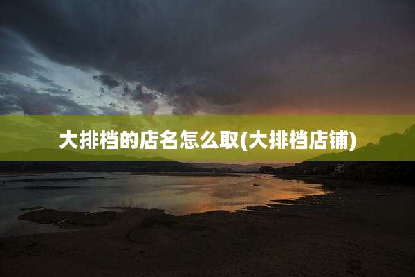 大排档的店名怎么取(大排档店铺)