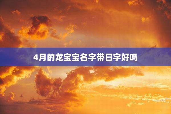 4月的龙宝宝名字带日字好吗