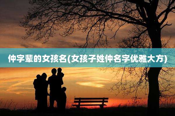 仲字辈的女孩名(女孩子姓仲名字优雅大方)
