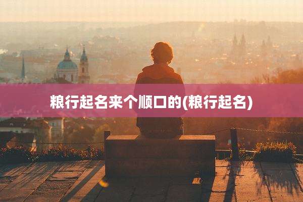 粮行起名来个顺口的(粮行起名)