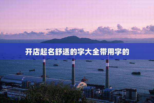 开店起名舒适的字大全带用字的