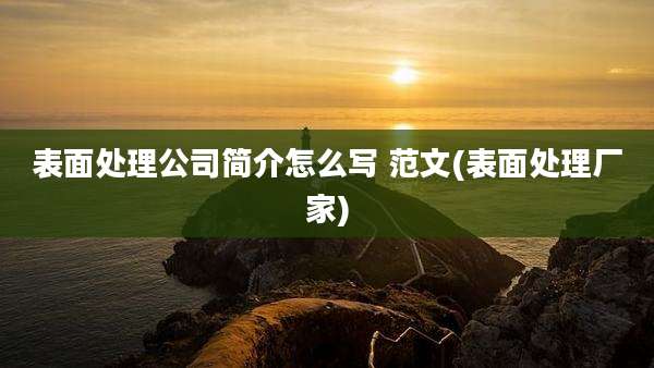 表面处理公司简介怎么写 范文(表面处理厂家)