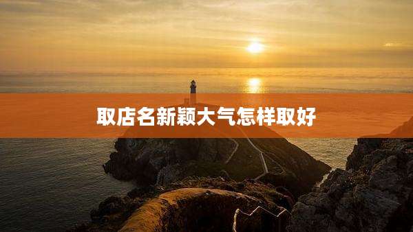 取店名新颖大气怎样取好