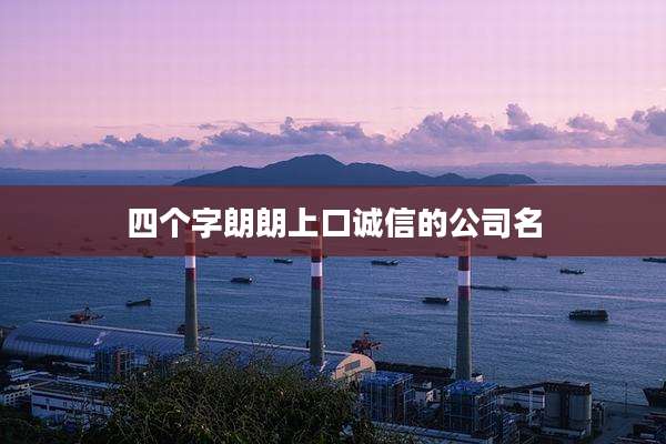 四个字朗朗上口诚信的公司名