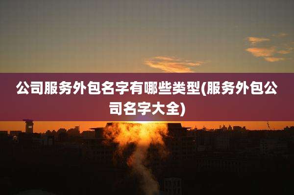 公司服务外包名字有哪些类型(服务外包公司名字大全)