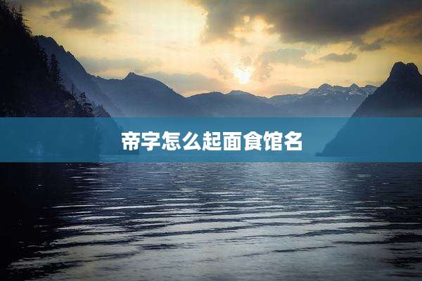 帝字怎么起面食馆名
