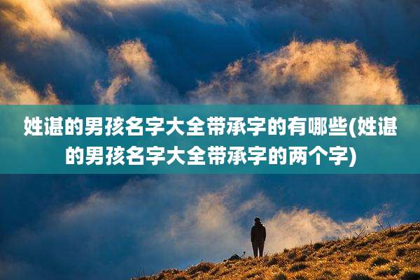 姓谌的男孩名字大全带承字的有哪些(姓谌的男孩名字大全带承字的两个字)