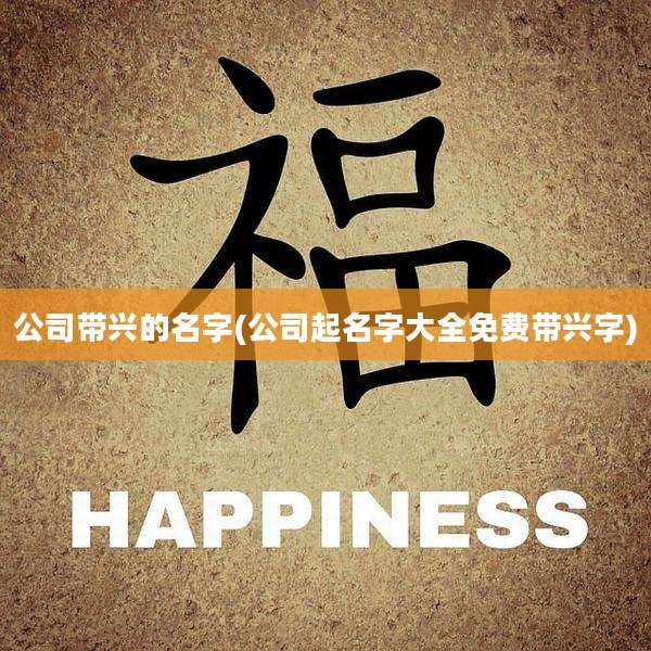 公司带兴的名字(公司起名字大全免费带兴字)