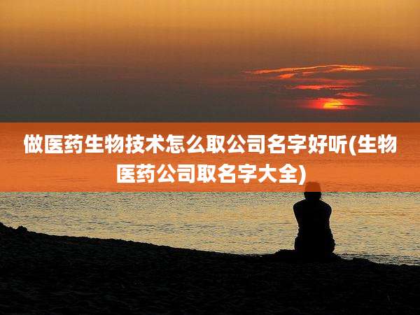 做医药生物技术怎么取公司名字好听(生物医药公司取名字大全)
