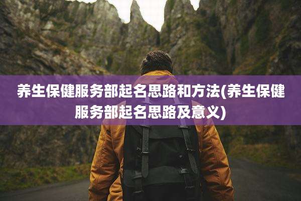 养生保健服务部起名思路和方法(养生保健服务部起名思路及意义)