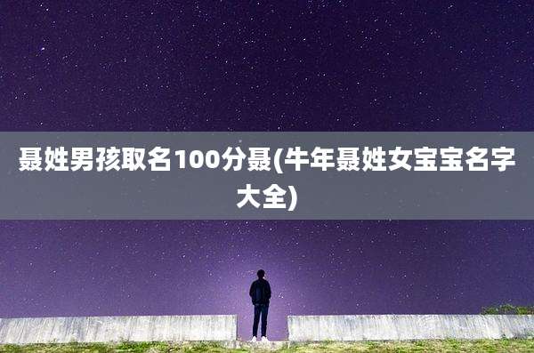 聂姓男孩取名100分聂(牛年聂姓女宝宝名字大全)