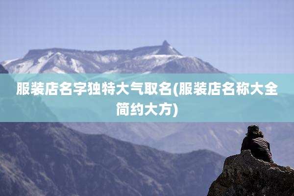 服装店名字独特大气取名(服装店名称大全简约大方)