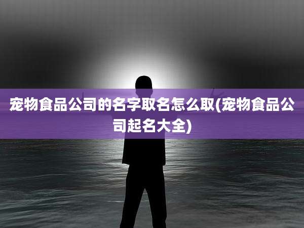 宠物食品公司的名字取名怎么取(宠物食品公司起名大全)