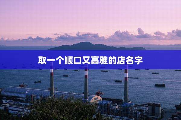 取一个顺口又高雅的店名字