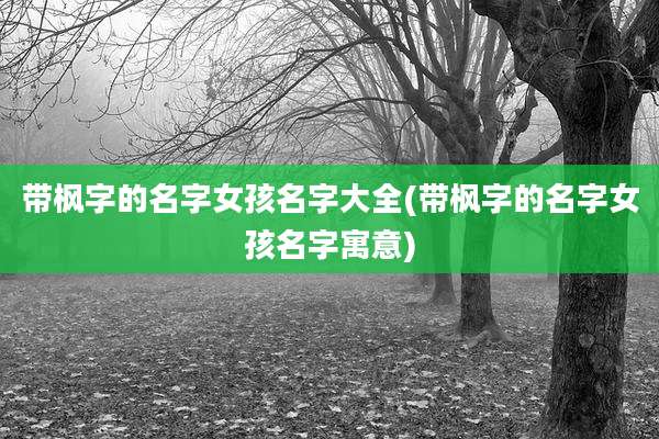 带枫字的名字女孩名字大全(带枫字的名字女孩名字寓意)