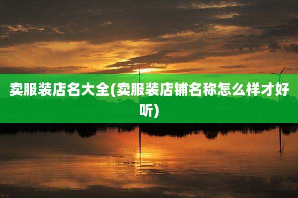 卖服装店名大全(卖服装店铺名称怎么样才好听)