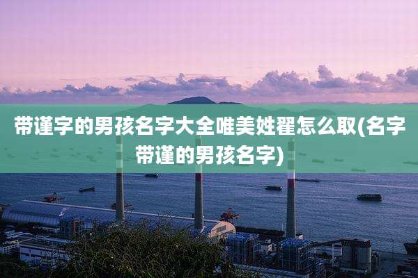 带谨字的男孩名字大全唯美姓翟怎么取(名字带谨的男孩名字)