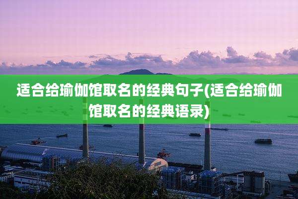 适合给瑜伽馆取名的经典句子(适合给瑜伽馆取名的经典语录)
