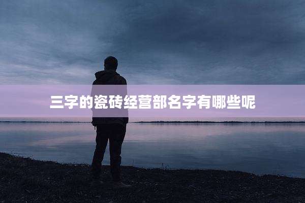 三字的瓷砖经营部名字有哪些呢