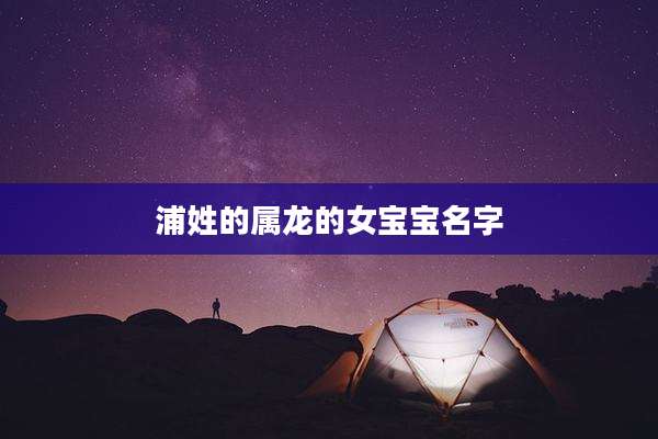 浦姓的属龙的女宝宝名字