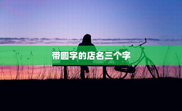 带圆字的店名三个字