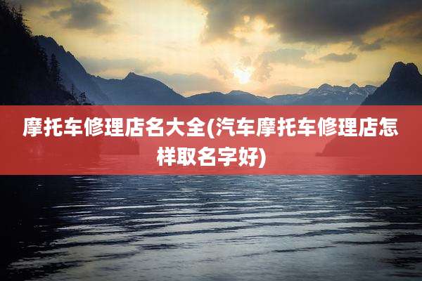 摩托车修理店名大全(汽车摩托车修理店怎样取名字好)