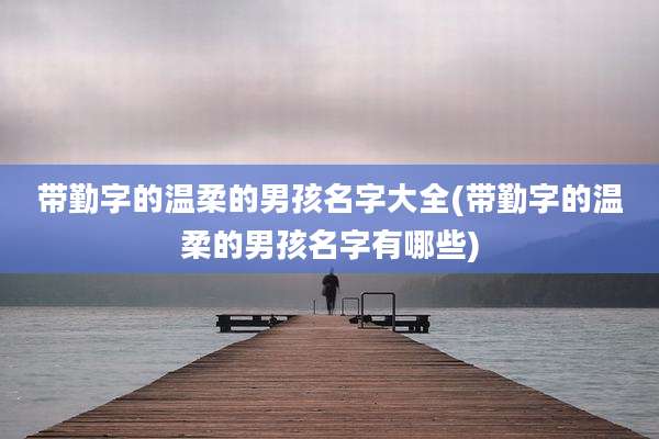 带勤字的温柔的男孩名字大全(带勤字的温柔的男孩名字有哪些)