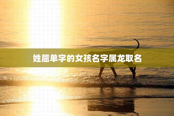 姓屈单字的女孩名字属龙取名