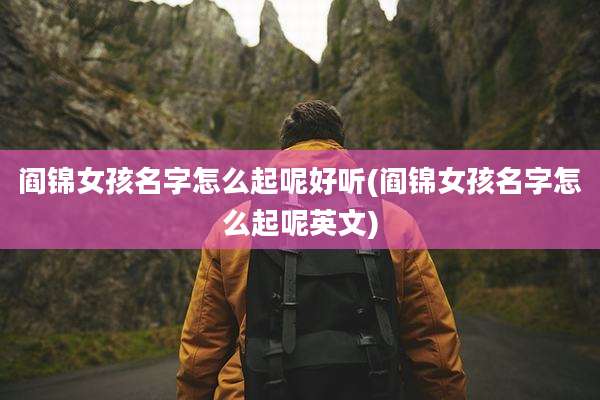 阎锦女孩名字怎么起呢好听(阎锦女孩名字怎么起呢英文)