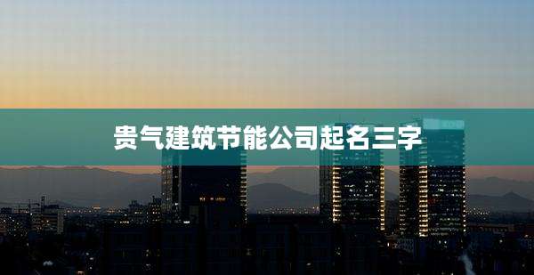 贵气建筑节能公司起名三字
