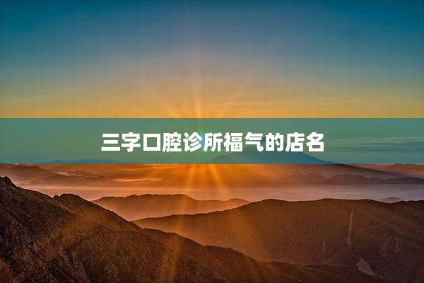 三字口腔诊所福气的店名