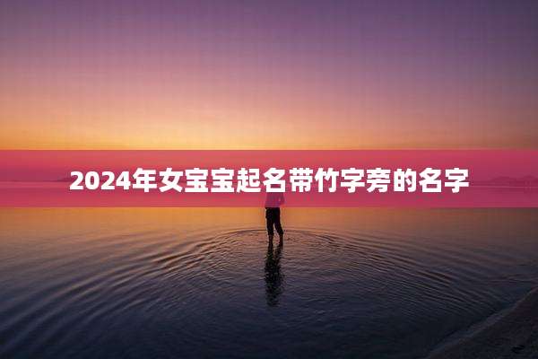 2024年女宝宝起名带竹字旁的名字